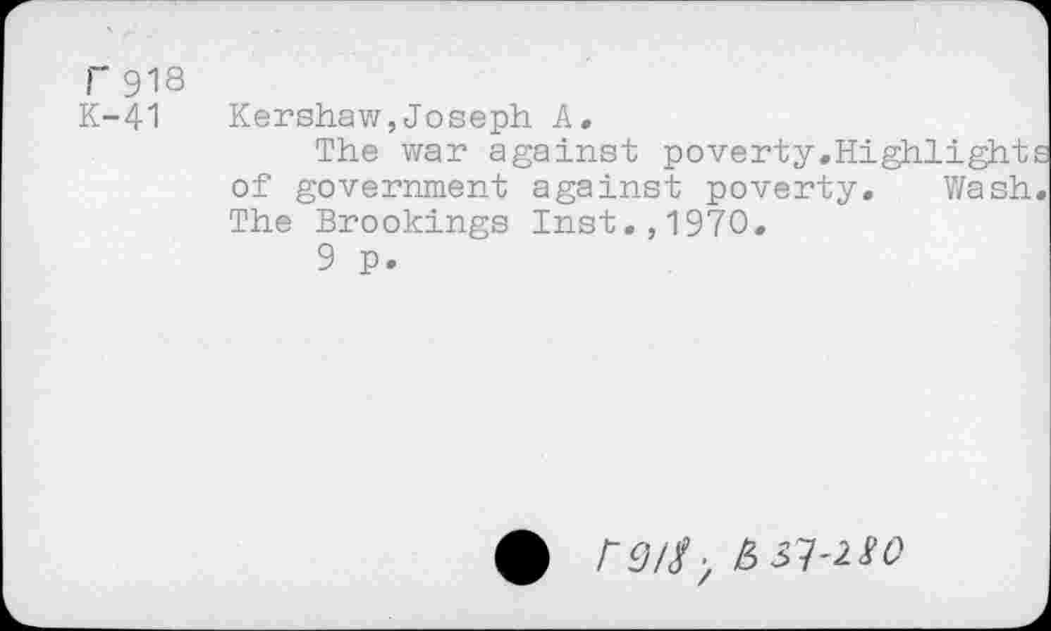 ﻿T918
K-41
Kershaw,Joseph A.
The war against poverty.Highlight of government against poverty. Wash The Brookings Inst.,1970.
9 P.